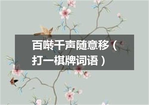 百啭千声随意移（打一棋牌词语）