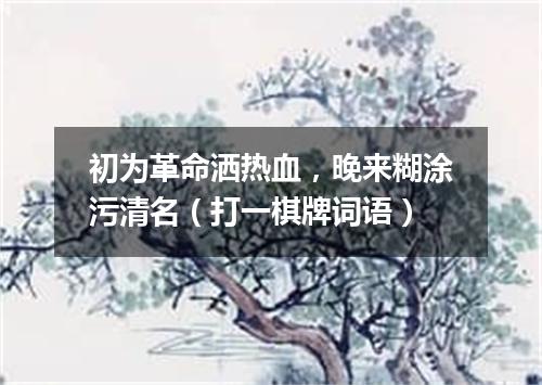 初为革命洒热血，晚来糊涂污清名（打一棋牌词语）