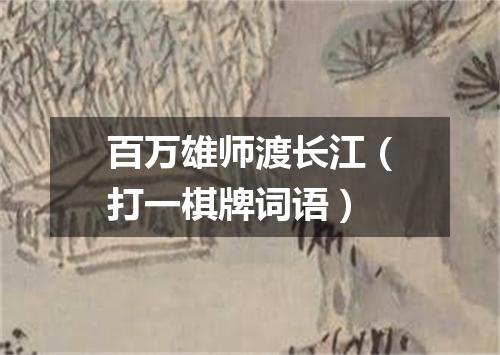 百万雄师渡长江（打一棋牌词语）