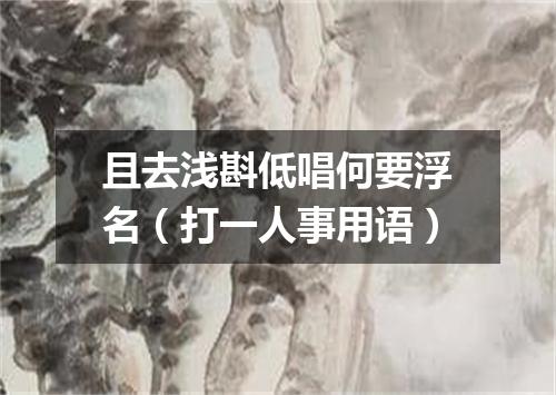 且去浅斟低唱何要浮名（打一人事用语）