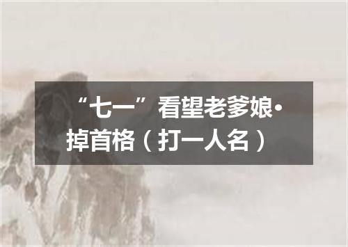 “七一”看望老爹娘·掉首格（打一人名）