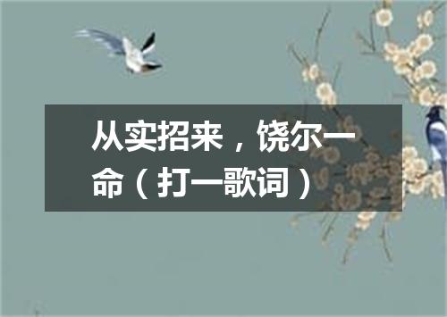 从实招来，饶尔一命（打一歌词）