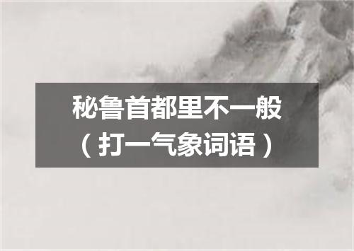 秘鲁首都里不一般（打一气象词语）