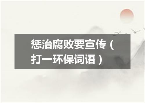 惩治腐败要宣传（打一环保词语）