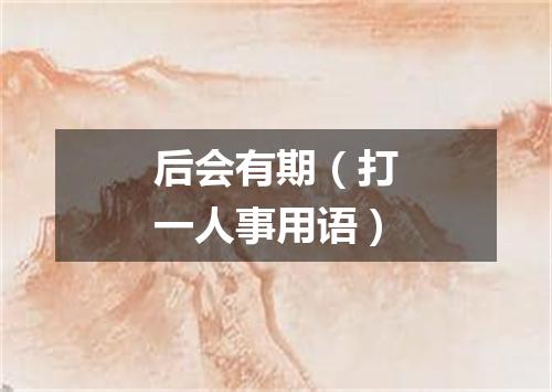 后会有期（打一人事用语）