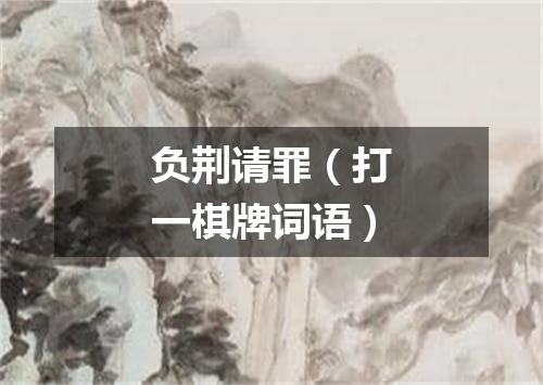 负荆请罪（打一棋牌词语）