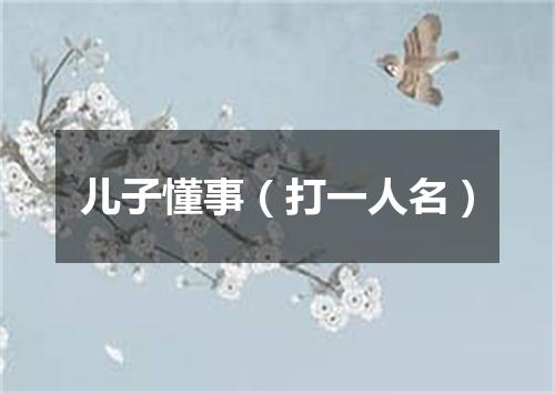 儿子懂事（打一人名）