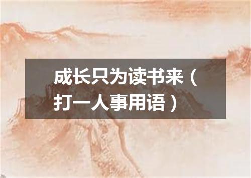 成长只为读书来（打一人事用语）