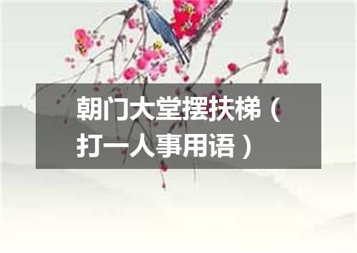 朝门大堂摆扶梯（打一人事用语）