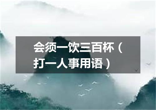 会须一饮三百杯（打一人事用语）