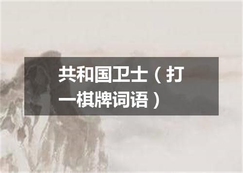 共和国卫士（打一棋牌词语）