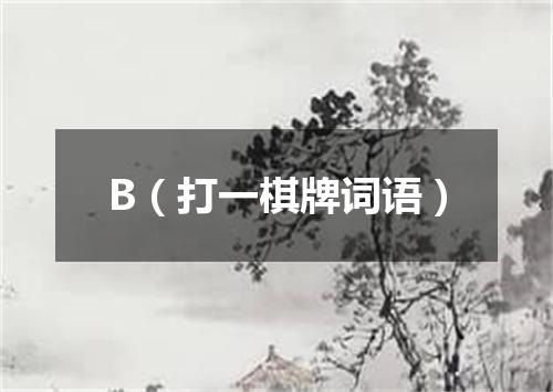 B（打一棋牌词语）