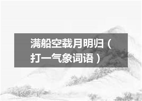 满船空载月明归（打一气象词语）