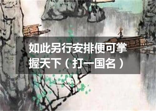 如此另行安排便可掌握天下（打一国名）