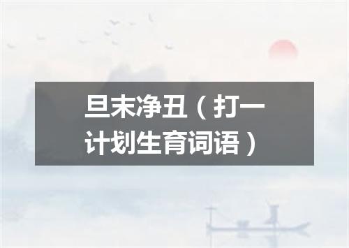 旦末净丑（打一计划生育词语）