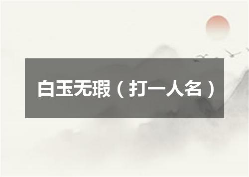 白玉无瑕（打一人名）