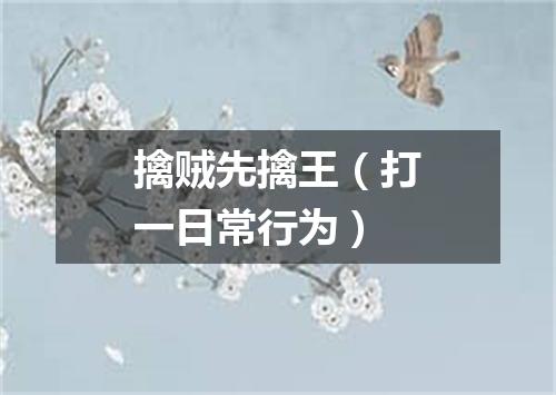 擒贼先擒王（打一日常行为）