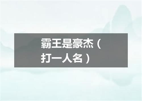 霸王是豪杰（打一人名）