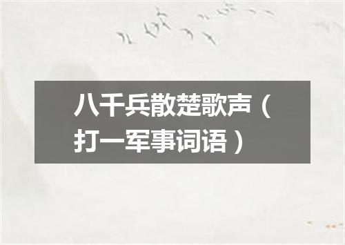 八千兵散楚歌声（打一军事词语）