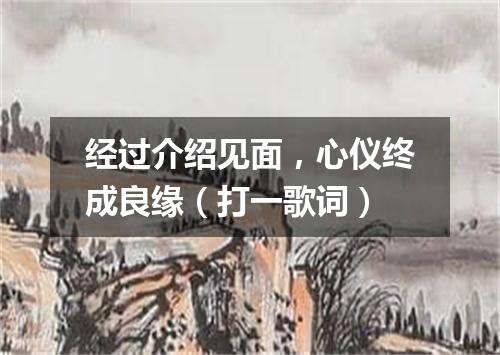 经过介绍见面，心仪终成良缘（打一歌词）
