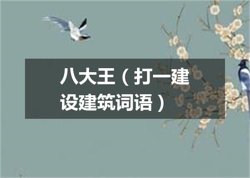八大王（打一建设建筑词语）