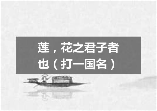 莲，花之君子者也（打一国名）