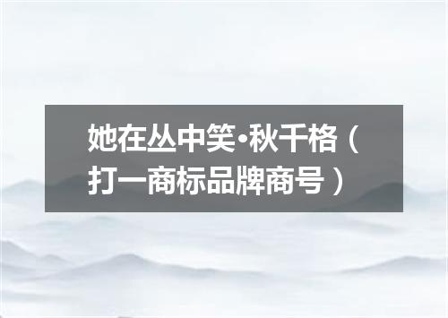 她在丛中笑·秋千格（打一商标品牌商号）