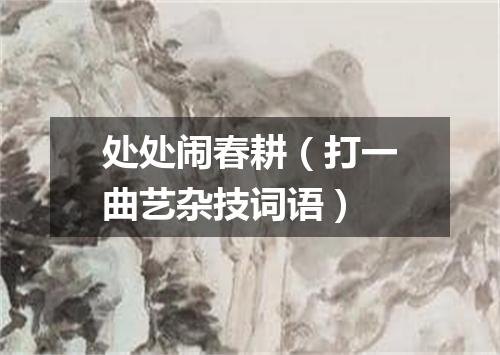 处处闹春耕（打一曲艺杂技词语）