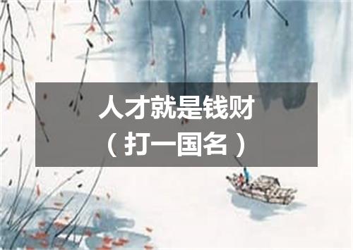 人才就是钱财（打一国名）