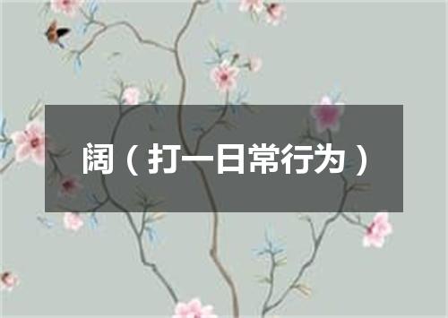 阔（打一日常行为）