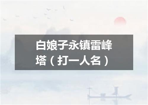 白娘子永镇雷峰塔（打一人名）