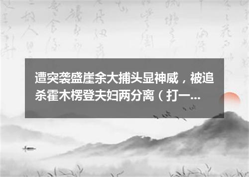遭突袭盛崖余大捕头显神威，被追杀霍木楞登夫妇两分离（打一歌词）