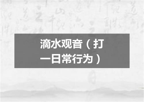滴水观音（打一日常行为）