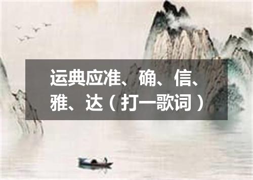 运典应准、确、信、雅、达（打一歌词）