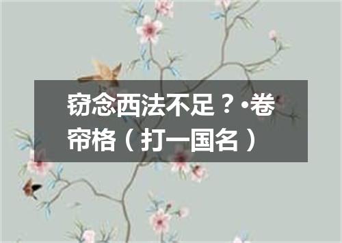 窃念西法不足？·卷帘格（打一国名）