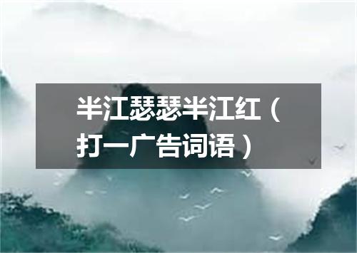 半江瑟瑟半江红（打一广告词语）