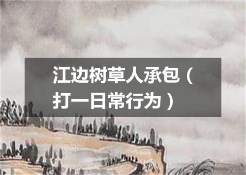 江边树草人承包（打一日常行为）