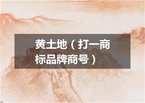 黄土地（打一商标品牌商号）