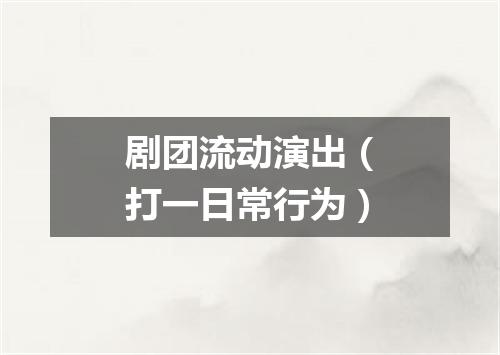 剧团流动演出（打一日常行为）