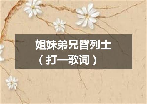 姐妹弟兄皆列士（打一歌词）