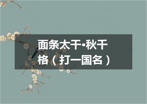 面条太干·秋千格（打一国名）