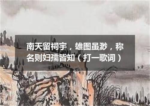 南天留祠宇，雄图虽渺，称名则妇孺皆知（打一歌词）