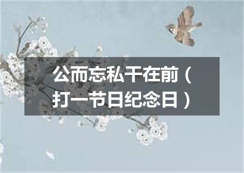 公而忘私干在前（打一节日纪念日）