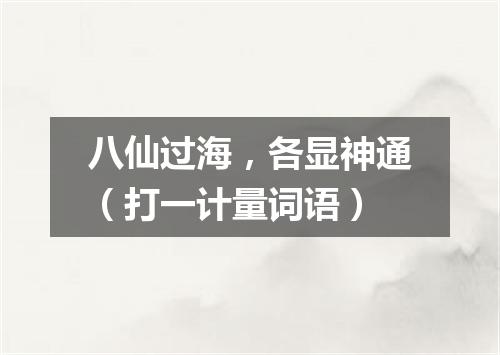 八仙过海，各显神通（打一计量词语）