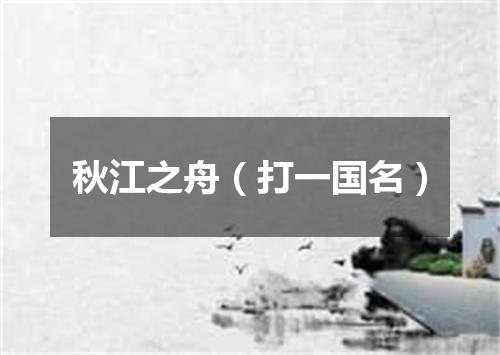 秋江之舟（打一国名）
