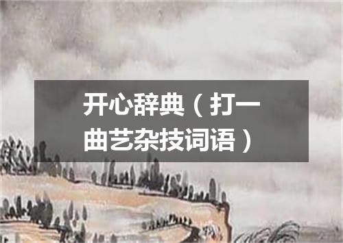 开心辞典（打一曲艺杂技词语）