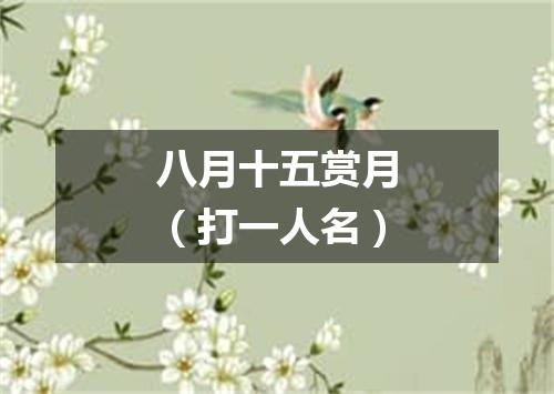 八月十五赏月（打一人名）