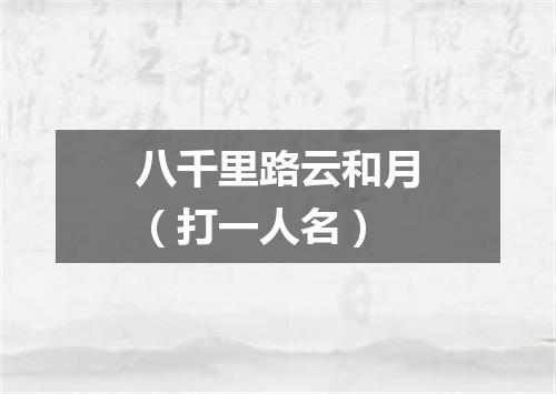 八千里路云和月（打一人名）
