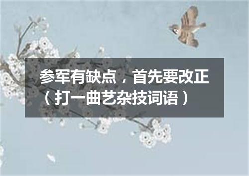 参军有缺点，首先要改正（打一曲艺杂技词语）