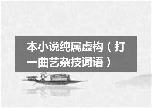 本小说纯属虚构（打一曲艺杂技词语）